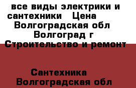 все виды электрики и сантехники › Цена ­ 250 - Волгоградская обл., Волгоград г. Строительство и ремонт » Сантехника   . Волгоградская обл.